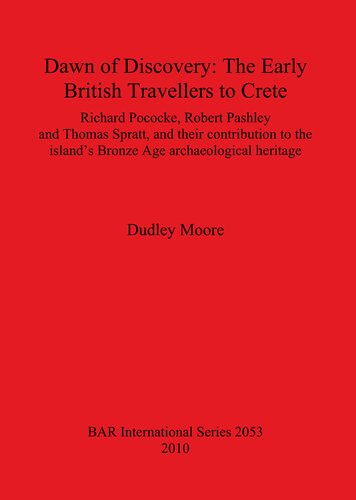 Dawn of Discovery: The Early British Travellers to Crete: Richard Pococke, Robert Pashley and Thomas Spratt, and their contribution to the island's Bronze Age archaeological heritage