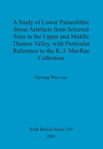 A Study of Lower Palaeolithic Stone Artefacts from Selected Sites in the Upper and Middle Thames Valley: with Particular Reference to the R.J. MacRae Collection