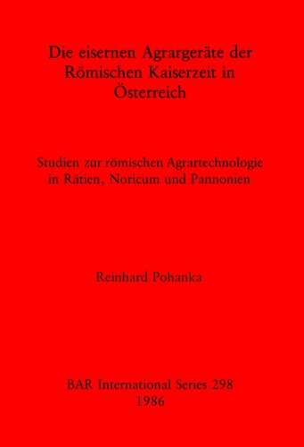 Die eisernen Agrargeräte der Römischen Kaiserzeit in Österreich: Studien zur römischen Agrartechnologie in Rätien, Noricum und Pannonien