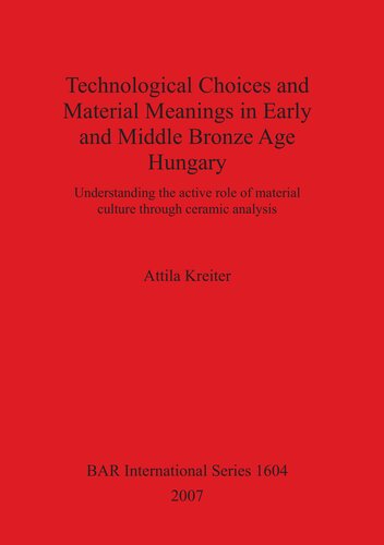 Technological Choices and Material Meanings in Early and Middle Bronze Age Hungary: Understanding the active role of material culture through ceramic analysis