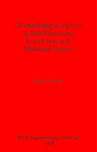 Orientalizing Sculpture in Soft Limestone from Crete and Mainland Greece