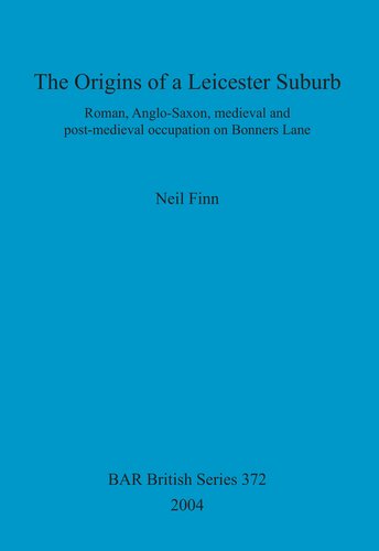 The Origins of a Leicester Suburb: Roman, Anglo-Saxon, medieval and post-medieval occupation on Bonners Lane