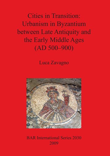 Cities in Transition: Urbanism in Byzantium between Late Antiquity and the Early Middle Ages (AD 500–900)