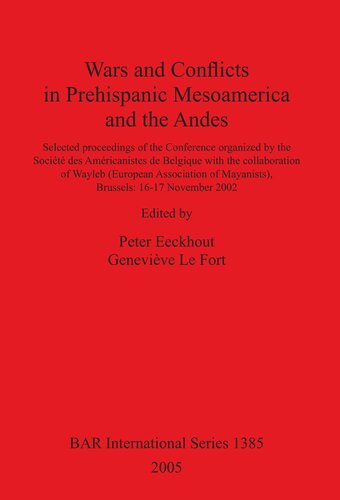 Wars and Conflicts in Prehispanic Mesoamerica and the Andes: Selected proceedings of the Conference organized by the Société des Américanistes de Belgique with the collaboration of Wayleb (European Association of Mayanists), Brussels: 16-17 November 2002