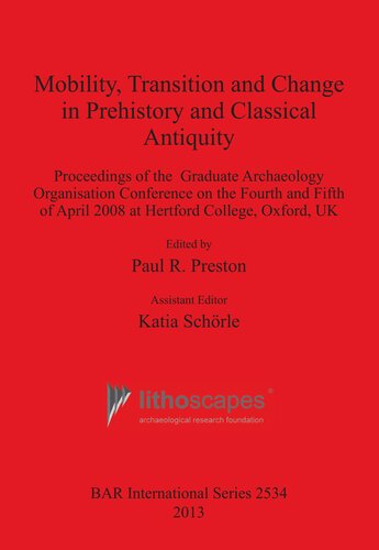 Mobility, Transition and Change in Prehistory and Classical Antiquity: Proceedings of the Graduate Archaeology Organisation Conference on the Fourth and Fifth of April 2008 at Hertford College, Oxford, UK