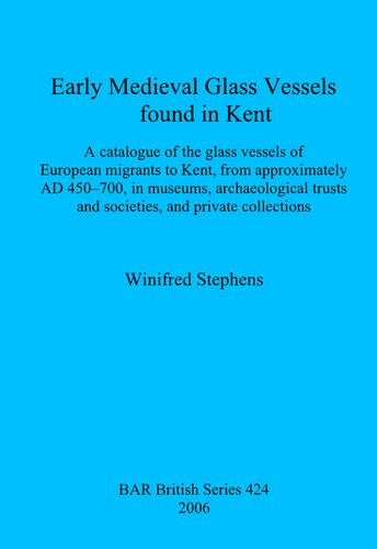 Early Medieval Glass Vessels found in Kent: A catalogue of the glass vessels of European migrants to Kent, from approximately AD 450-700, in museums, archaeological trusts and societies, and private collections