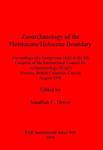 Zooarchaeology of the Pleistocene/Holocene Boundary: Proceedings of a Symposium Held at the 8th Congress of the International Council for Archeo Zoology (ICAZ), Victoria, British Columbia, Canada, August 1998