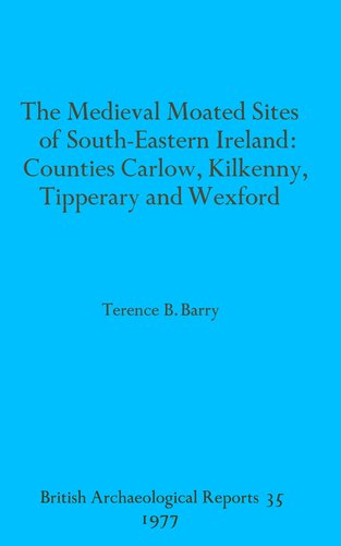 The Medieval Moated Sites of South-Eastern Ireland: Counties Carlow, Kilkenny, Tipperary and Wexford