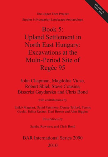 Book 5: Upland Settlement in North East Hungary: Excavations at the Multi-Period Site of Regéc 95: The Upper Tisza Project Studies in Hungarian Landscape Archaeology