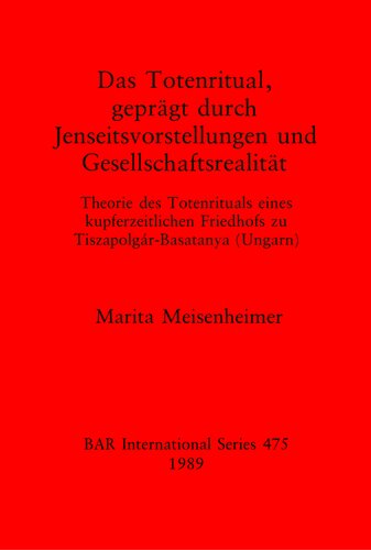 Das Totenritual, geprägt durch Jenseitsvorstellungen und Gesellschaftsrealität: Theorie des Totenrituals eines kupferzeitlichen Friedhofs zu Tiszapolgár-Basatanya (Ungarn)