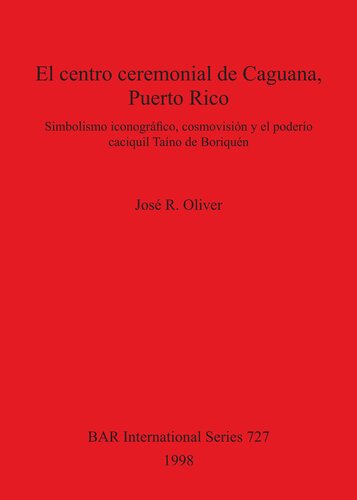 El centro ceremonial de Caguana, Puerto Rico: Simbolismo iconográfico, cosmovisión y el poderío caciquil Taíno de Boriquén