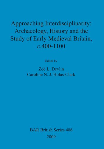Approaching Interdisciplinarity : Archaeology, History and the Study of Early Medieval Britain, c.400-1100
