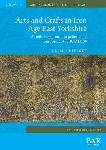 Arts and Crafts in Iron Age East Yorkshire: A holistic approach to pattern and purpose, c. 400BC-AD100
