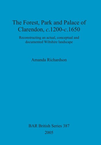 The Forest, Park and Palace of Clarendon, c.1200-c.1650: Reconstructing an actual, conceptual and documented Wiltshire landscape