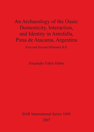 An Archaeology of the Oasis: Domesticity, Interaction, and Identity in Antofalla, Puna de Atacama, Argentina: First and Second Millennia B.P.