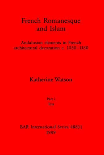 French Romanesque and Islam, Parts i and ii: Andalusian elements in French architectural decoration c.1030-1180. Part i: Text, Part ii: Illustrations