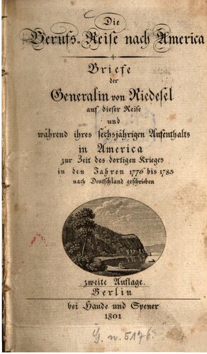 Die Berufs-Reise nach Amerika. Briefe der Generalin von Riedesel auf dieser Reise und während ihres sechsjährigen Aufenthaltes in Amerika zur Zeit des dortigen Krieges in den Jahren 1776 bis 1783 nach Deutschland geschrieben