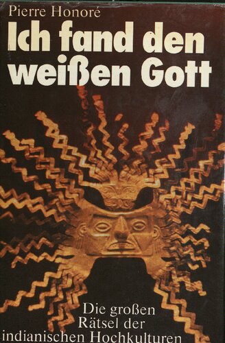 Ich fand den weissen Gott. Die grossen Raetsel der indianischen Hochkulturen