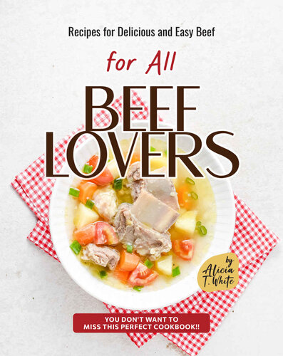 Recipes for Delicious and Easy Beef for All Beef Lovers