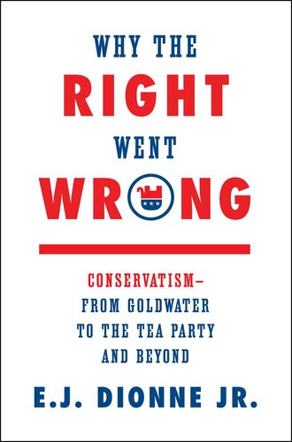 Why the Right Went Wrong: Conservatism from Goldwater to the Tea Party and Beyond