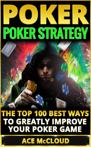 Poker Strategy: The Top 100 Best Ways To Greatly Improve Your Poker Game