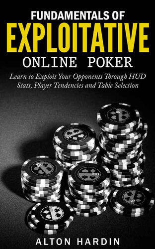 Fundamentals of Exploitative Online Poker: Learn to Exploit Your Opponents Through HUD Stats, Player Tendencies and Table Selection