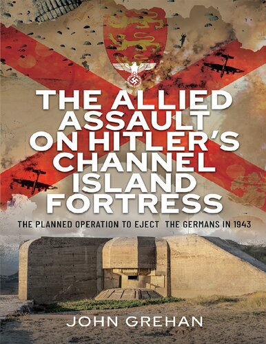 The Allied Assault on Hitler's Channel Island Fortress: The planned operation to eject the Germans in 1943