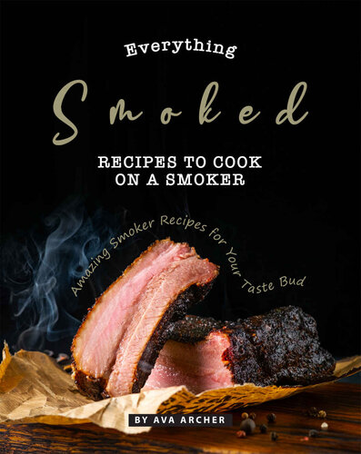 Everything Smoked: Recipes to Cook on a Smoker: Amazing Smoker Recipes for Your Taste Bud