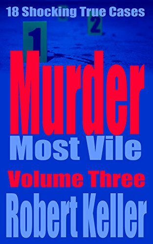Murder Most Vile Volume 3: 18 Shocking True Crime Murder Cases