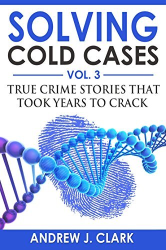 Solving Cold Cases Vol. 3: True Crime Stories that Took Years to Crack (True Crime Cold Cases Solved)