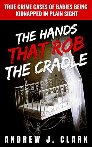 The Hands that Rob the Cradle: True Crime Cases of Babies Being Kidnapped in Plain Sight