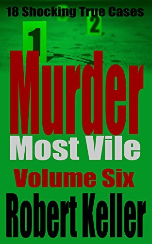Murder Most Vile Volume 6: 18 Shocking True Crime Murder Cases