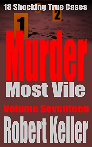 Murder Most Vile Volume 17: 18 Shocking True Crime Murder Cases