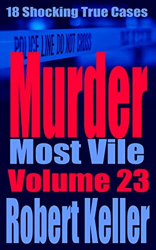 Murder Most Vile Volume 23: 18 Shocking True Crime Murder Cases