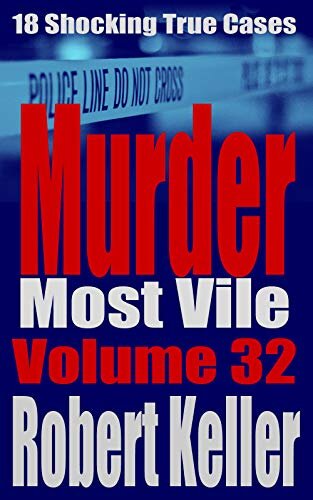 Murder Most Vile Volume 32: 18 Shocking True Crime Murder Cases