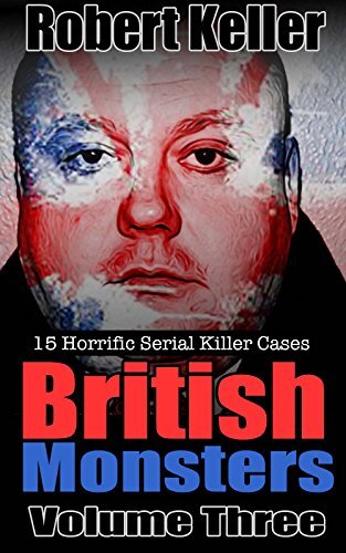 True Crime: British Monsters Vol. 3: 15 Horrific British Serial Killers (Serial Killers UK)