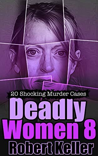 Deadly Women Volume 8: 20 Shocking True Crime Cases of Women Who Kill