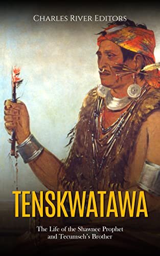 Tenskwatawa: The Life of the Shawnee Prophet and Tecumseh’s Brother