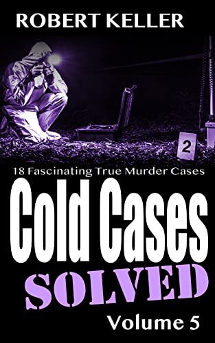 Cold Cases Solved Volume 5: 18 Fascinating True Crime Cases (Cold Cases: Solved)