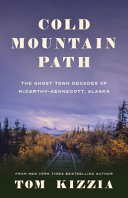 Cold Mountain Path: The Ghost Town Decades of Mccarthy-Kennecott, Alaska