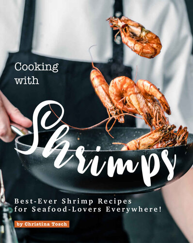 Cooking with Shrimps: Best-Ever Shrimp Recipes for Seafood-Lovers Everywhere!