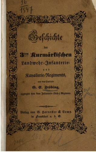Geschichte des 3ten Kurmärkischen Landwehr-Infanterie-Regiments, nebst einer vorausgeschichtlichen historischen Darstellung der politischen Verhältnisse, durch welche das Landwehr-Institut hervorgerufen und ins Leben getreten