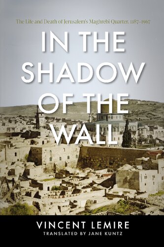 In the Shadow of the Wall: The Life and Death of Jerusalem's Maghrebi Quarter, 1187–1967