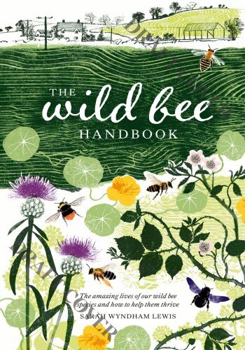 The Wild Bee Handbook: the Amazing Lives of Our Wild Species and How to Help Them Thrive