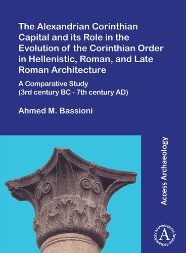 The Alexandrian Corinthian Capital and Its Role in the Evolution of the Corinthian Order in Hellenistic, Roman, and Late Roman Architecture: A Comparative Study 3rd Century BC - 7th Century AD