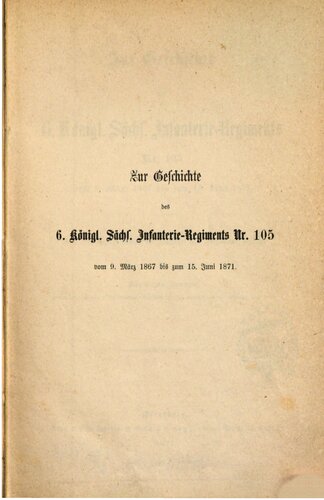 Zur Geschichte des 6. Königl. Sächs. Infanterie-Regiments Nr. 105 vom 9. März 1867 bis zum 15. Juni 1871