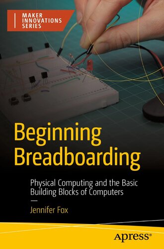Beginning Breadboarding: Physical Computing and the Basic Building Blocks of Computers