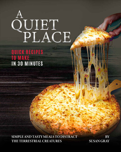 A Quiet Place: Quick Recipes to Make in 30 Minutes: Simple and Tasty Meals to Distract the Terrestrial Creatures