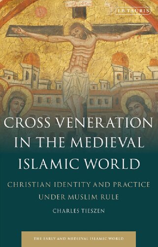 Cross Veneration in the Medieval Islamic World: Christian Identity and Practice under Muslim Rule