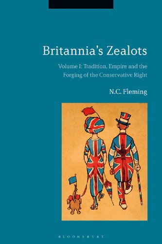 Britannia’s Zealots, Volume I: Tradition, Empire and the Forging of the Conservative Right